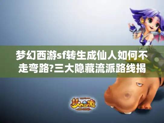 梦幻西游sf转生成仙人如何不走弯路?三大隐藏流派路线揭秘 梦幻西游sf转生成仙人如何不走弯路?三大隐藏流派路线揭秘