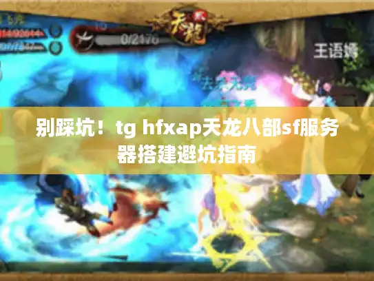 别踩坑！tg hfxap天龙八部sf服务器搭建避坑指南