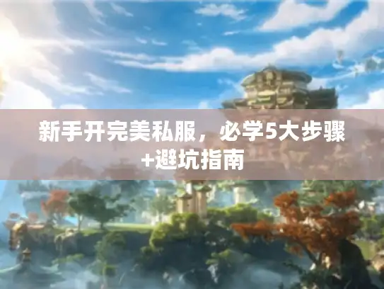 新手开完美私服，必学5大步骤+避坑指南