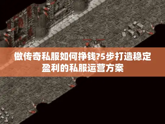 做传奇私服如何挣钱?5步打造稳定盈利的私服运营方案 做传奇私服如何挣钱?5步打造稳定盈利的私服运营方案