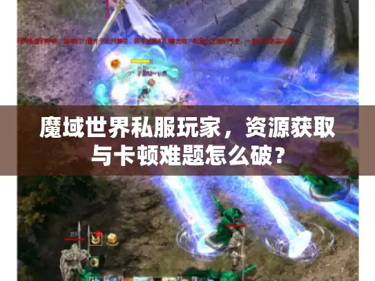 魔域世界私服玩家,资源获取与卡顿难题怎么破? 魔域世界私服玩家,资源获取与卡顿难题怎么破?
