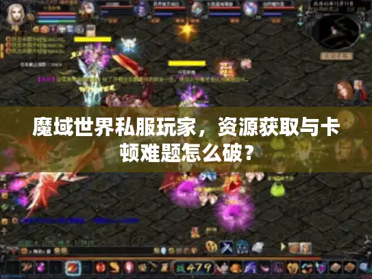 魔域世界私服玩家,资源获取与卡顿难题怎么破? 魔域世界私服玩家,资源获取与卡顿难题怎么破?