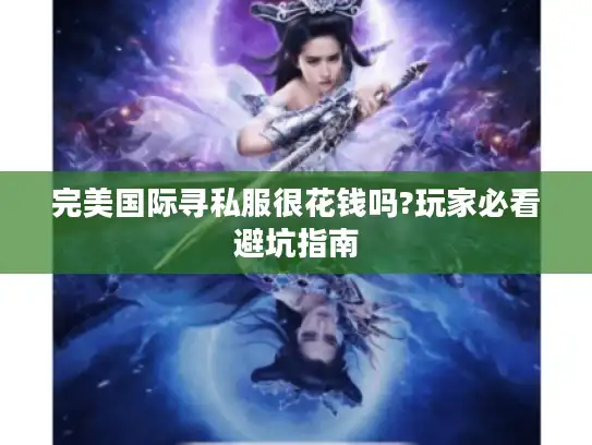 完美国际寻私服很花钱吗?玩家必看避坑指南