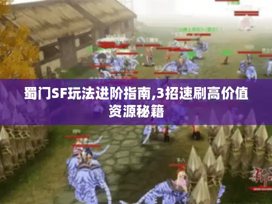 蜀门SF玩法进阶指南,3招速刷高价值资源秘籍