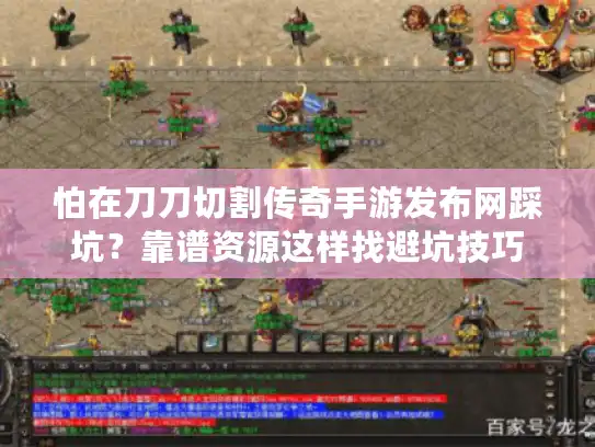 怕在刀刀切割传奇手游发布网踩坑？靠谱资源这样找避坑技巧