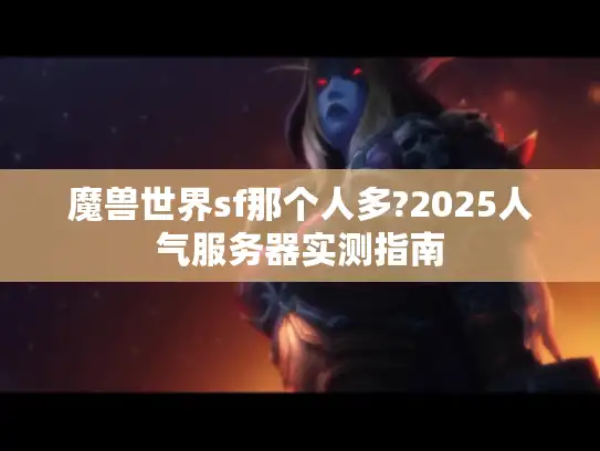 魔兽世界sf那个人多?2025人气服务器实测指南