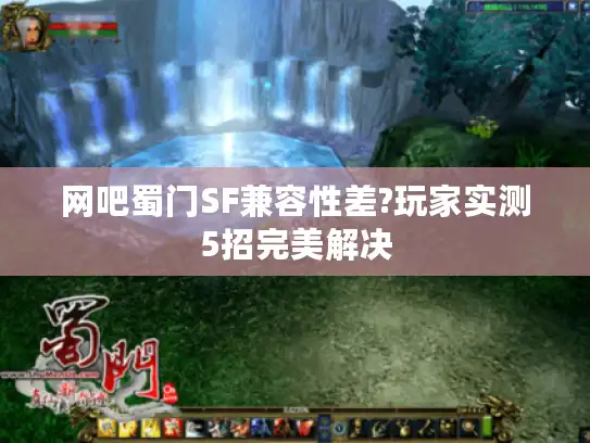 网吧蜀门SF兼容性差?玩家实测5招完美解决