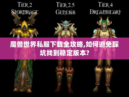 魔兽世界私服下载全攻略,如何避免踩坑找到稳定版本? 魔兽世界私服下载全攻略,如何避免踩坑找到稳定版本?