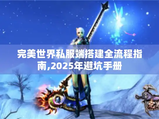 完美世界私服端搭建全流程指南,2025年避坑手册 完美世界私服端搭建全流程指南,2025年避坑手册