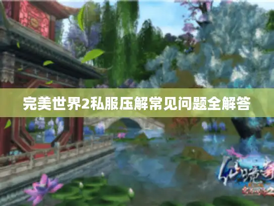 完美世界2私服压解常见问题全解答 完美世界2私服压解常见问题全解答