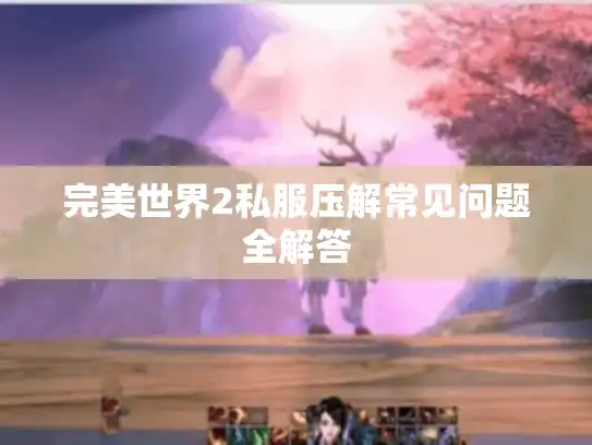 完美世界2私服压解常见问题全解答 完美世界2私服压解常见问题全解答