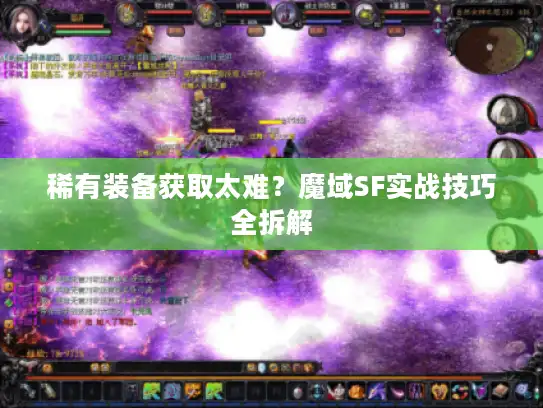 稀有装备获取太难?魔域SF实战技巧全拆解 稀有装备获取太难?魔域SF实战技巧全拆解
