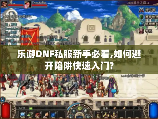 乐游DNF私服新手必看,如何避开陷阱快速入门? 乐游DNF私服新手必看,如何避开陷阱快速入门?