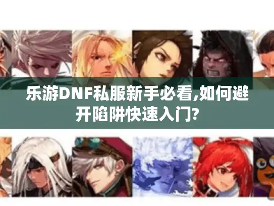 乐游DNF私服新手必看,如何避开陷阱快速入门? 乐游DNF私服新手必看,如何避开陷阱快速入门?