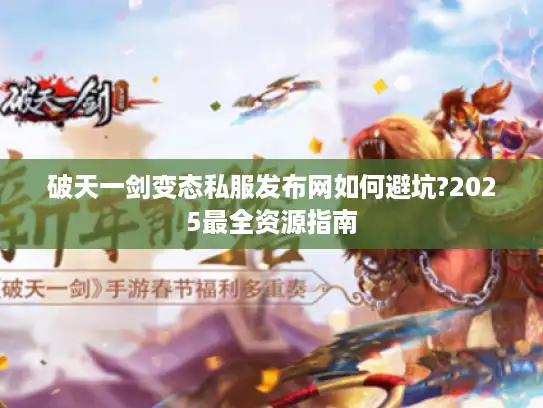 破天一剑变态私服发布网如何避坑?2025最全资源指南