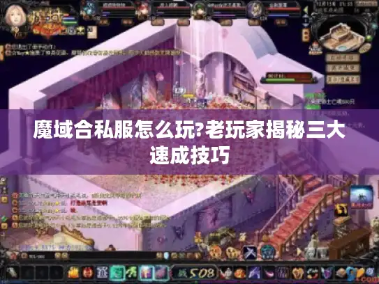 魔域合私服怎么玩?老玩家揭秘三大速成技巧