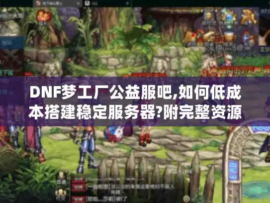 DNF梦工厂公益服吧,如何低成本搭建稳定服务器?附完整资源包）
