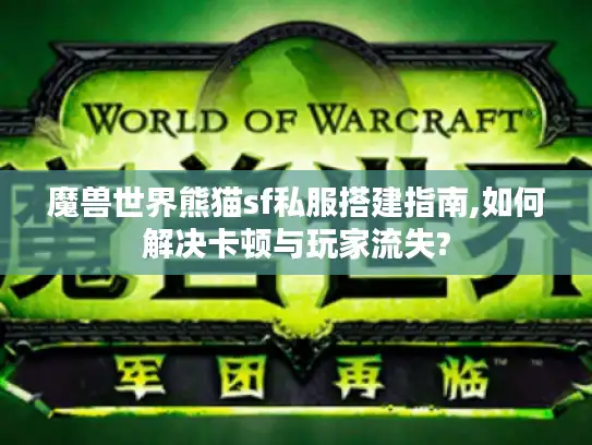 魔兽世界熊猫sf私服搭建指南,如何解决卡顿与玩家流失?
