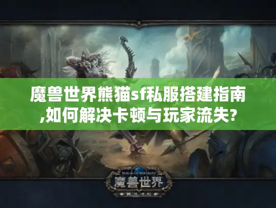 魔兽世界熊猫sf私服搭建指南,如何解决卡顿与玩家流失?