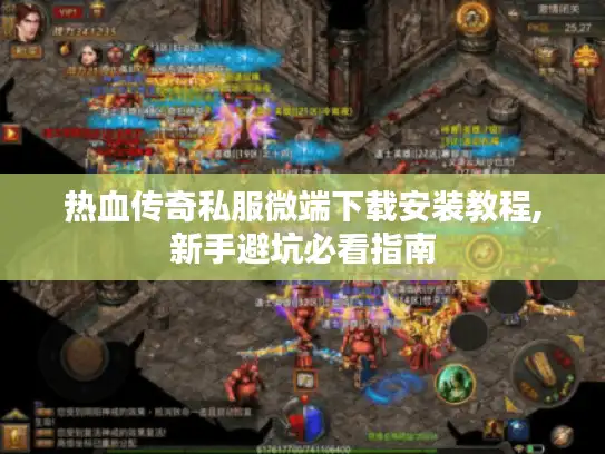 热血传奇私服微端下载安装教程,新手避坑必看指南 热血传奇私服微端下载安装教程,新手避坑必看指南