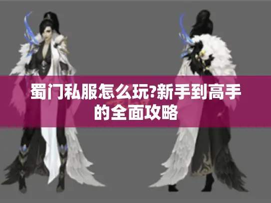 蜀门私服怎么玩?新手到高手的全面攻略