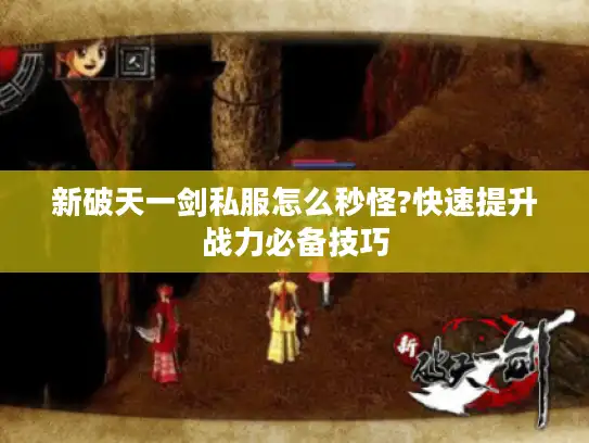 新破天一剑私服怎么秒怪?快速提升战力必备技巧