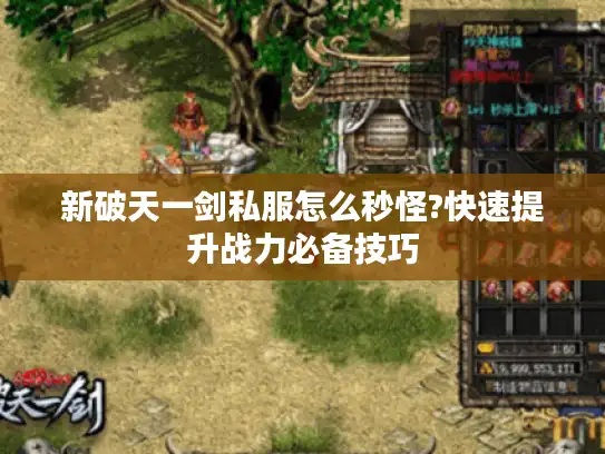 新破天一剑私服怎么秒怪?快速提升战力必备技巧