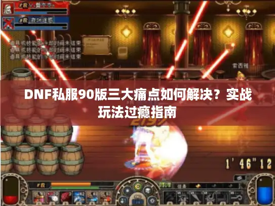 DNF私服90版三大痛点如何解决？实战玩法过瘾指南