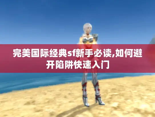 完美国际经典sf新手必读,如何避开陷阱快速入门