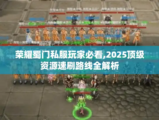 荣耀蜀门私服玩家必看,2025顶级资源速刷路线全解析