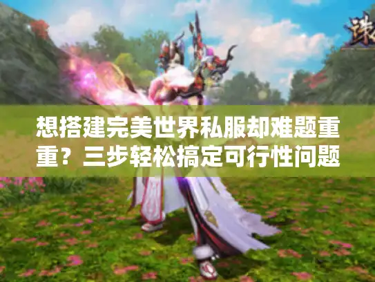 想搭建完美世界私服却难题重重？三步轻松搞定可行性问题！