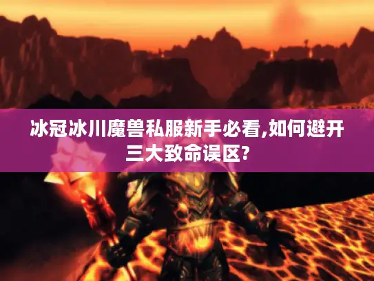冰冠冰川魔兽私服新手必看,如何避开三大致命误区?