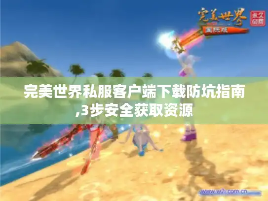 完美世界私服客户端下载防坑指南,3步安全获取资源