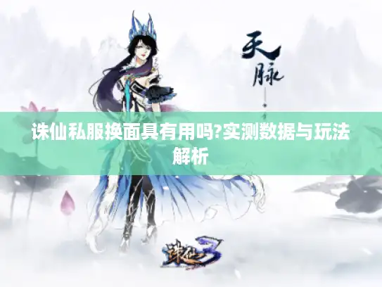 诛仙私服换面具有用吗?实测数据与玩法解析