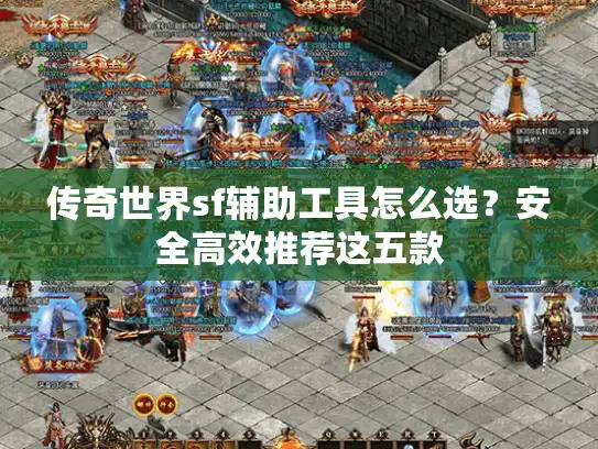 传奇世界sf辅助工具怎么选？安全高效推荐这五款