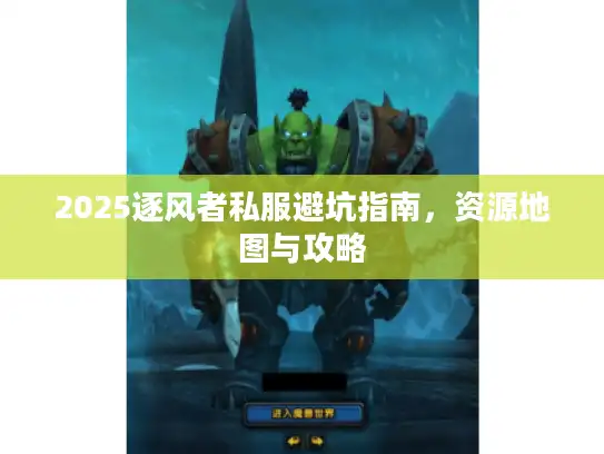 2025逐风者私服避坑指南，资源地图与攻略