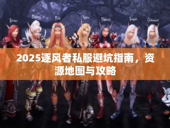 2025逐风者私服避坑指南，资源地图与攻略