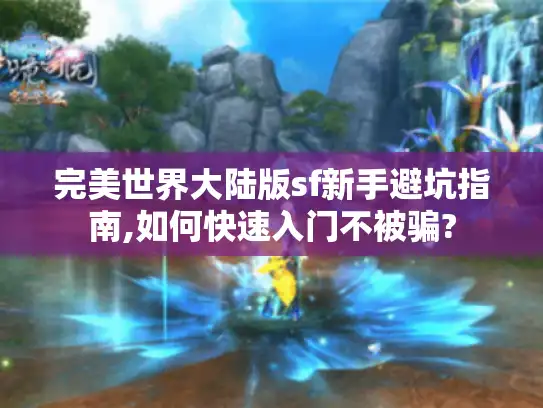 完美世界大陆版sf新手避坑指南,如何快速入门不被骗?