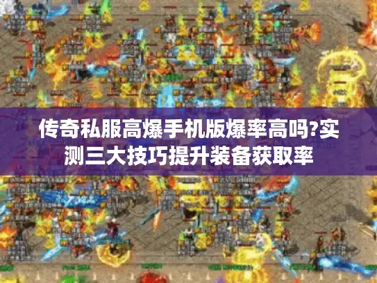 传奇私服高爆手机版爆率高吗?实测三大技巧提升装备获取率