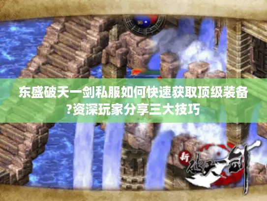 东盛破天一剑私服如何快速获取顶级装备?资深玩家分享三大技巧 东盛破天一剑私服如何快速获取顶级装备?资深玩家分享三大技巧