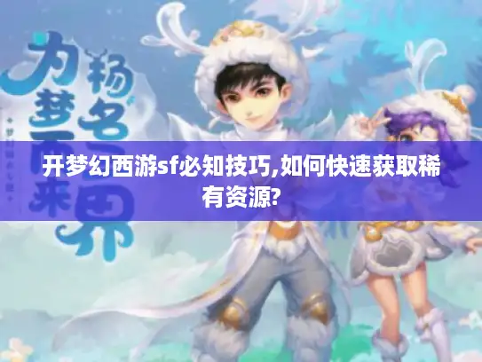 开梦幻西游sf必知技巧,如何快速获取稀有资源?
