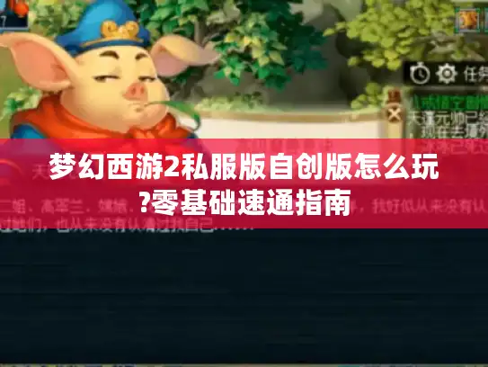 梦幻西游2私服版自创版怎么玩?零基础速通指南 梦幻西游2私服版自创版怎么玩?零基础速通指南