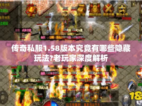 传奇私服1.58版本究竟有哪些隐藏玩法?老玩家深度解析