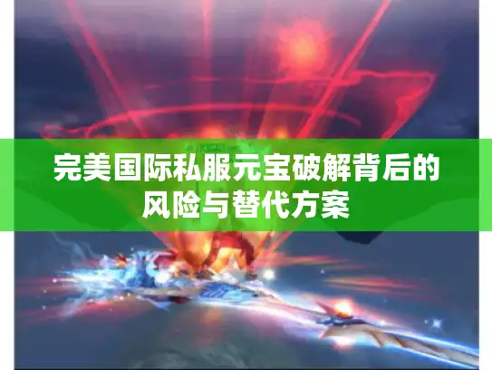完美国际私服元宝破解背后的风险与替代方案