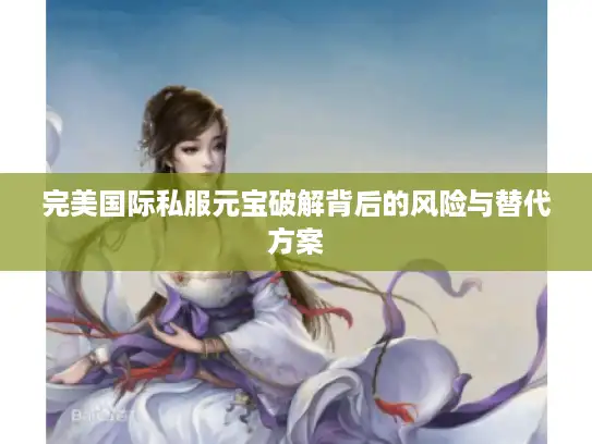 完美国际私服元宝破解背后的风险与替代方案