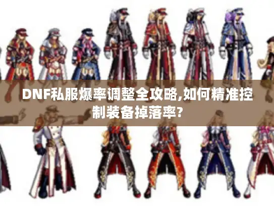 DNF私服爆率调整全攻略,如何精准控制装备掉落率?