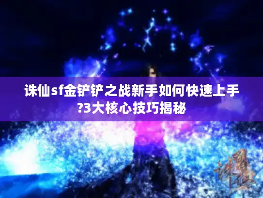 诛仙sf金铲铲之战新手如何快速上手?3大核心技巧揭秘 诛仙sf金铲铲之战新手如何快速上手?3大核心技巧揭秘