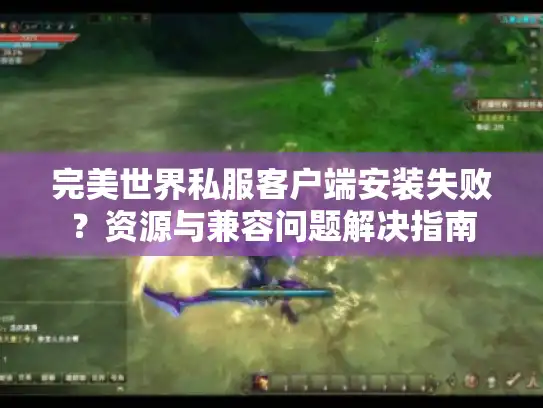 完美世界私服客户端安装失败？资源与兼容问题解决指南