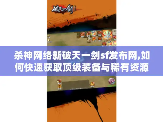 杀神网络新破天一剑sf发布网,如何快速获取顶级装备与稀有资源?