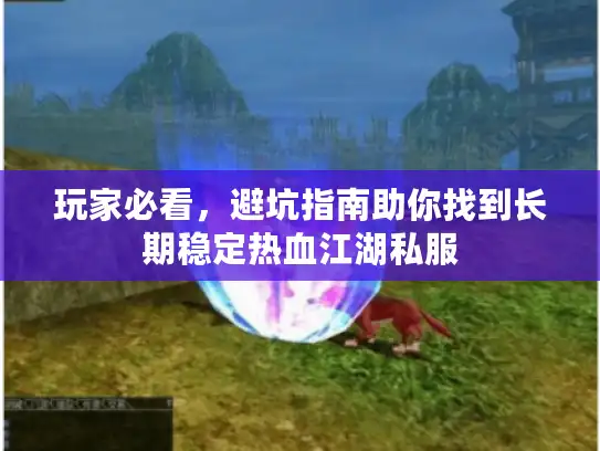 玩家必看，避坑指南助你找到长期稳定热血江湖私服
